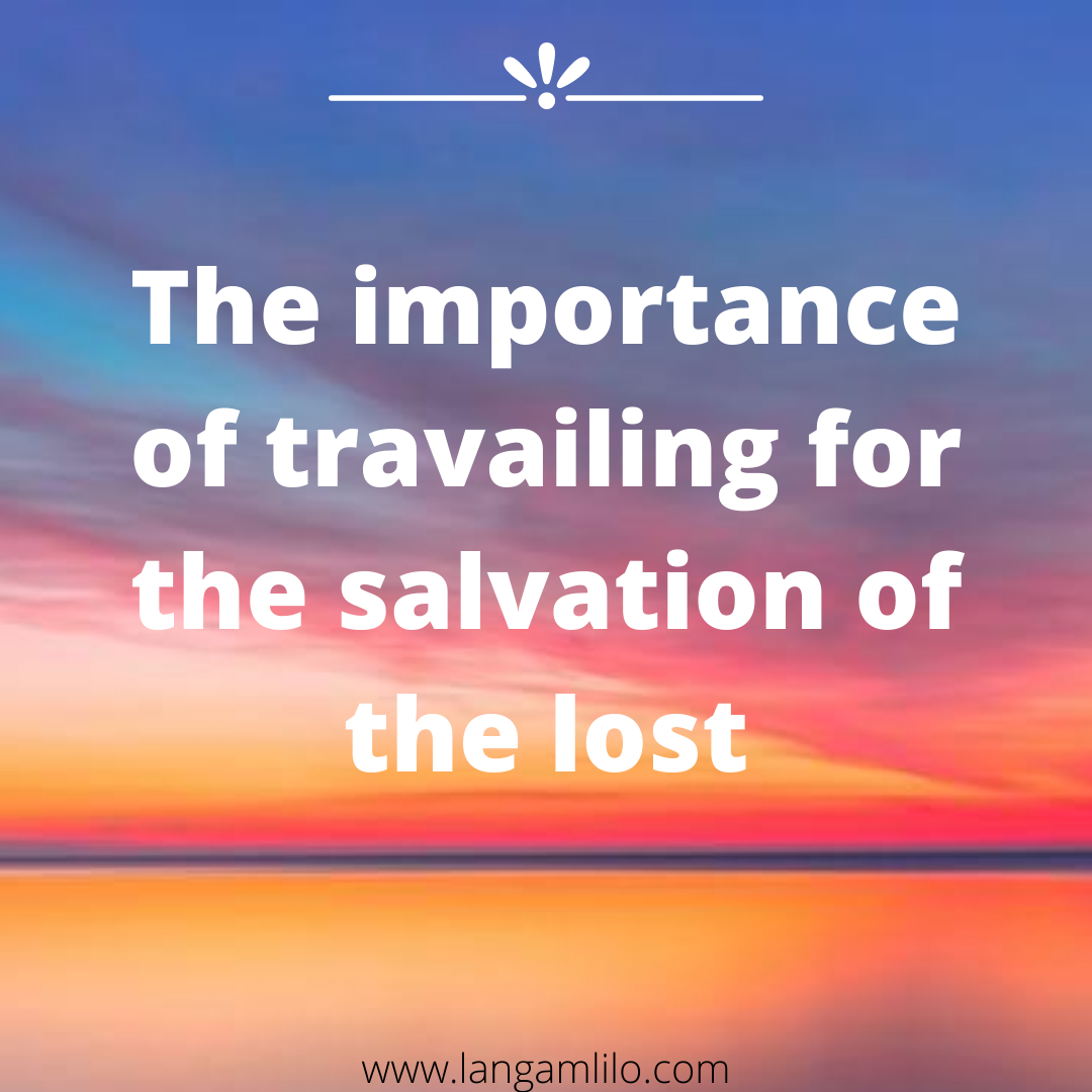 The Importance Of Travailing For The Salvation Of Lost Langa Blog